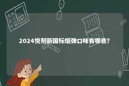 2024悦刻新国标烟弹口味有哪些？ 